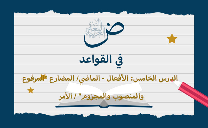 الأفعال (الماضي - المضارع المرفوع والمنصوب والمجزوم - الأمر)